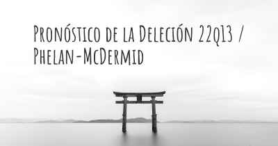 Pronóstico de la Deleción 22q13 / Phelan-McDermid