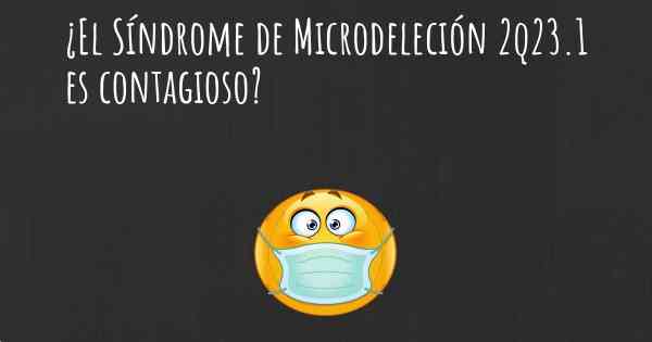 ¿El Síndrome de Microdeleción 2q23.1 es contagioso?