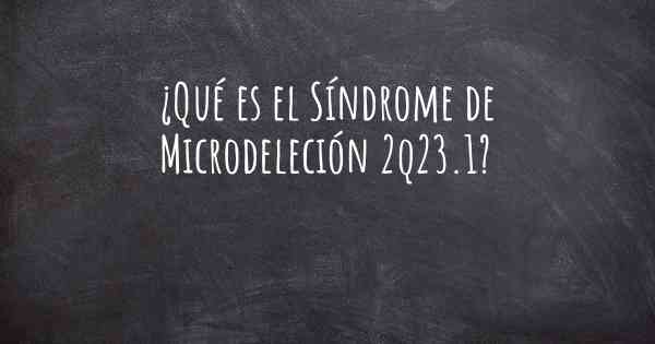 ¿Qué es el Síndrome de Microdeleción 2q23.1?