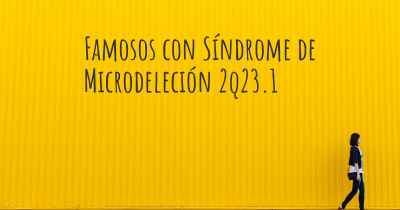 Famosos con Síndrome de Microdeleción 2q23.1