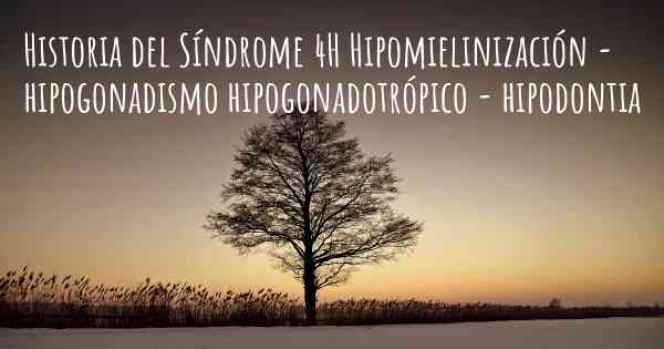 Historia del Síndrome 4H Hipomielinización - hipogonadismo hipogonadotrópico - hipodontia