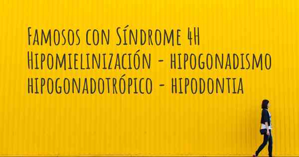 Famosos con Síndrome 4H Hipomielinización - hipogonadismo hipogonadotrópico - hipodontia