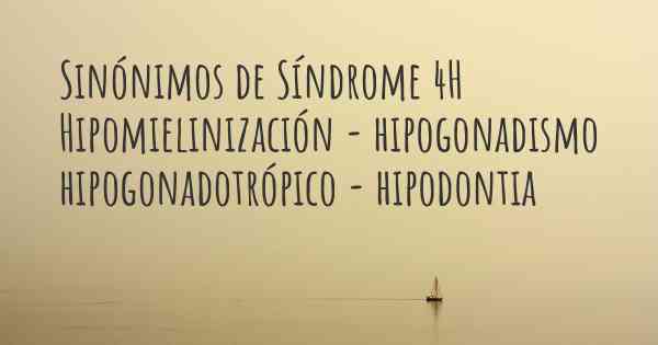 Sinónimos de Síndrome 4H Hipomielinización - hipogonadismo hipogonadotrópico - hipodontia