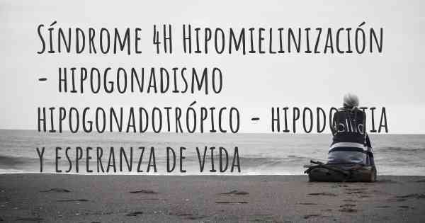 Síndrome 4H Hipomielinización - hipogonadismo hipogonadotrópico - hipodontia y esperanza de vida