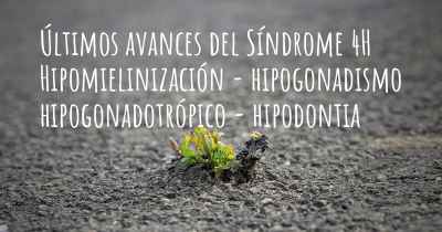 Últimos avances del Síndrome 4H Hipomielinización - hipogonadismo hipogonadotrópico - hipodontia