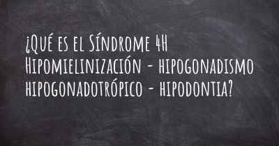 ¿Qué es el Síndrome 4H Hipomielinización - hipogonadismo hipogonadotrópico - hipodontia?