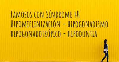 Famosos con Síndrome 4H Hipomielinización - hipogonadismo hipogonadotrópico - hipodontia