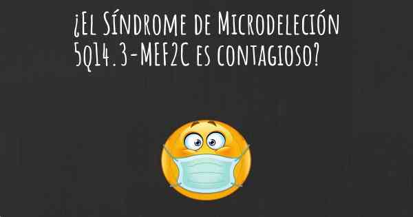¿El Síndrome de Microdeleción 5q14.3-MEF2C es contagioso?