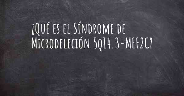 ¿Qué es el Síndrome de Microdeleción 5q14.3-MEF2C?