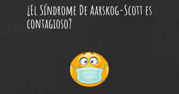 ¿El Síndrome De Aarskog-Scott es contagioso?