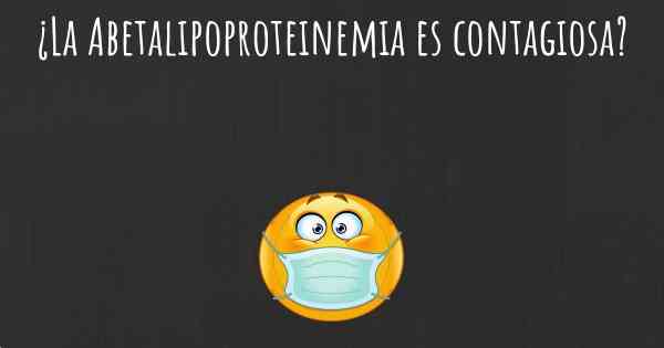 ¿La Abetalipoproteinemia es contagiosa?