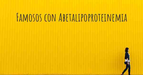 Famosos con Abetalipoproteinemia