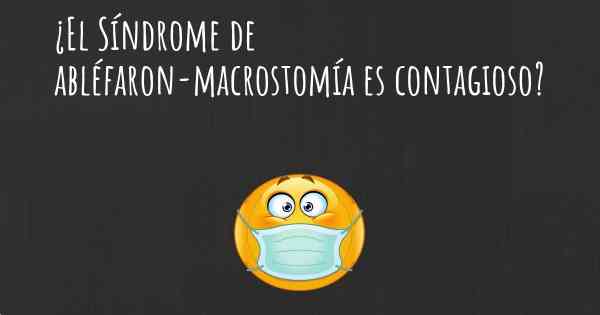 ¿El Síndrome de abléfaron-macrostomía es contagioso?