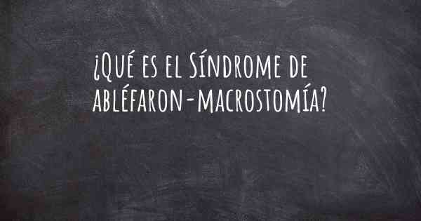 ¿Qué es el Síndrome de abléfaron-macrostomía?