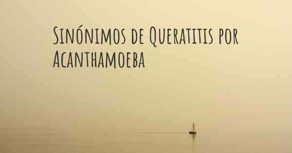 Sinónimos de Queratitis por Acanthamoeba