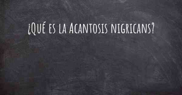 ¿Qué es la Acantosis nigricans?