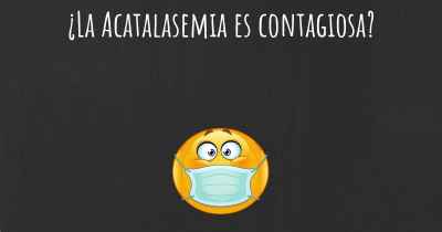 ¿La Acatalasemia es contagiosa?