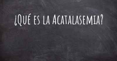 ¿Qué es la Acatalasemia?