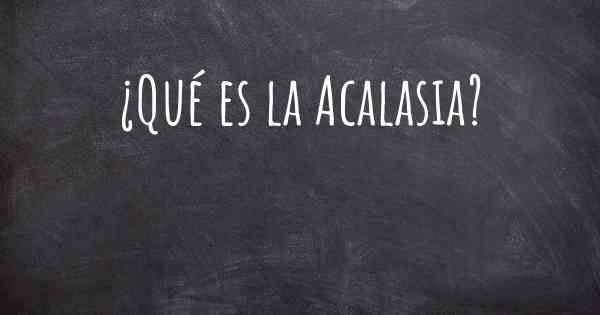 ¿Qué es la Acalasia?