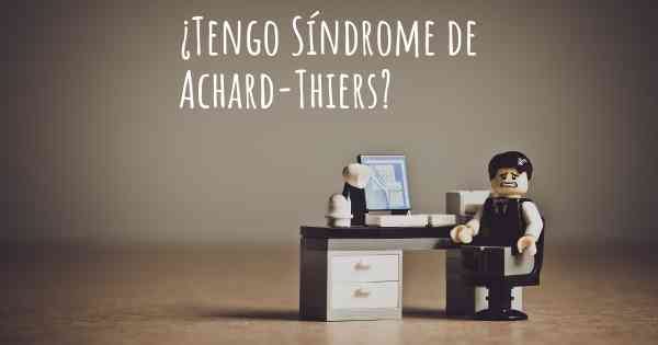 ¿Tengo Síndrome de Achard-Thiers?