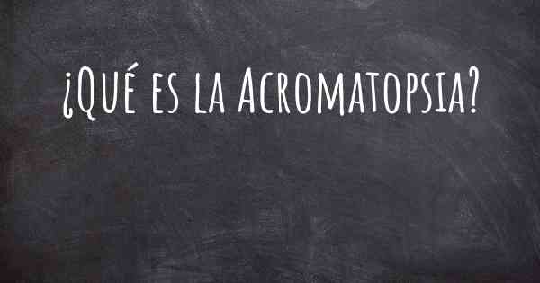 ¿Qué es la Acromatopsia?