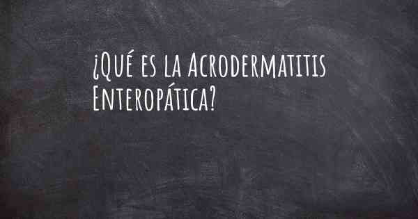 ¿Qué es la Acrodermatitis Enteropática?