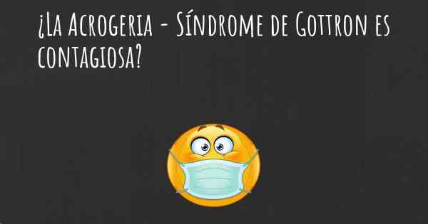 ¿La Acrogeria - Síndrome de Gottron es contagiosa?