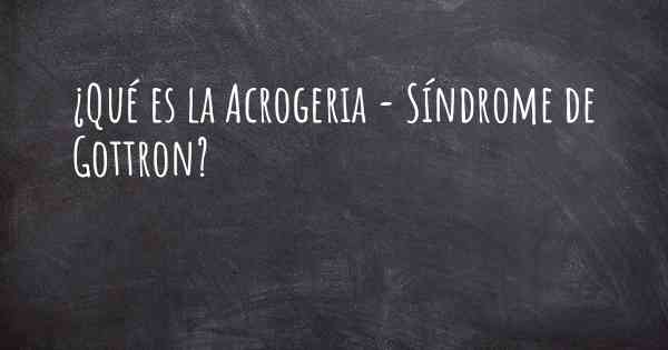 ¿Qué es la Acrogeria - Síndrome de Gottron?