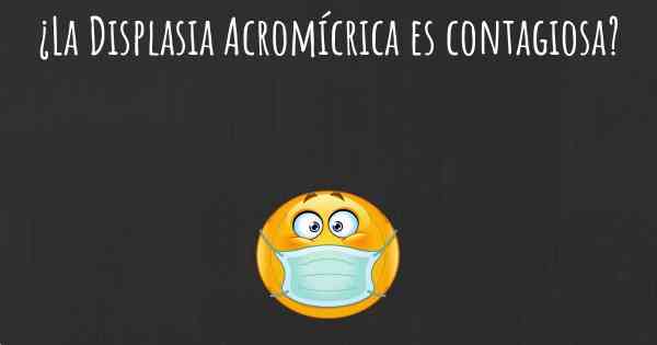 ¿La Displasia Acromícrica es contagiosa?