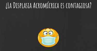 ¿La Displasia Acromícrica es contagiosa?