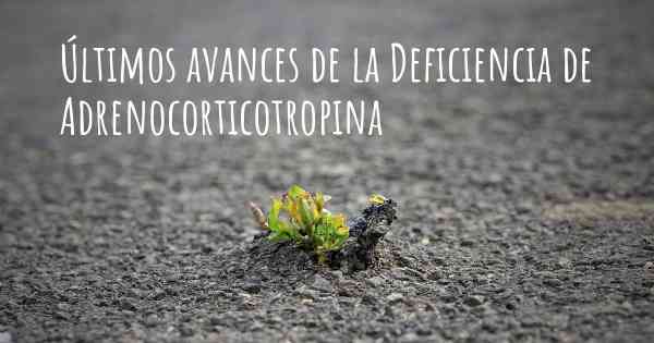 Últimos avances de la Deficiencia de Adrenocorticotropina