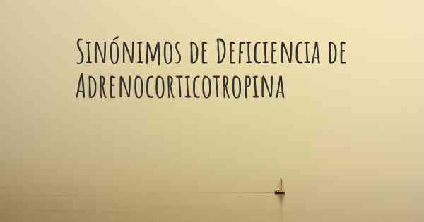 Sinónimos de Deficiencia de Adrenocorticotropina