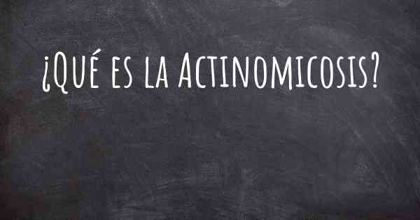 ¿Qué es la Actinomicosis?
