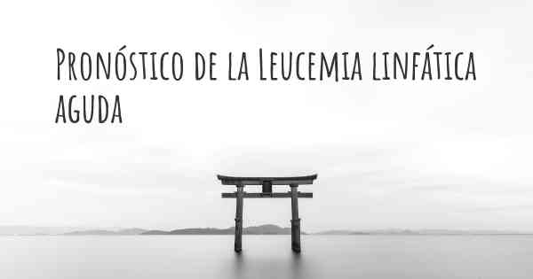 Pronóstico de la Leucemia linfática aguda