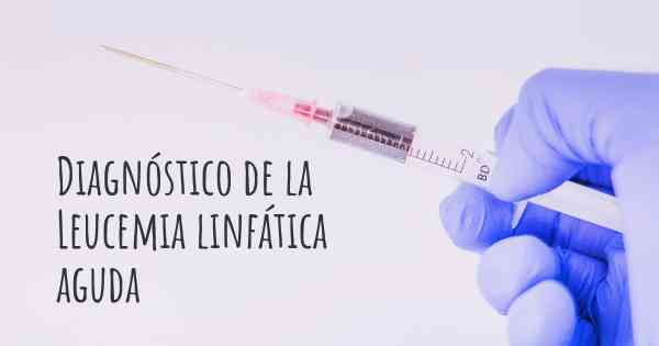 Diagnóstico de la Leucemia linfática aguda