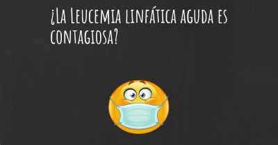 ¿La Leucemia linfática aguda es contagiosa?