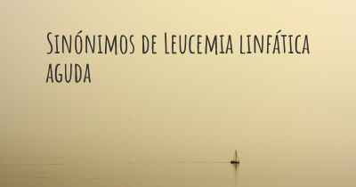 Sinónimos de Leucemia linfática aguda