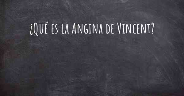 ¿Qué es la Angina de Vincent?