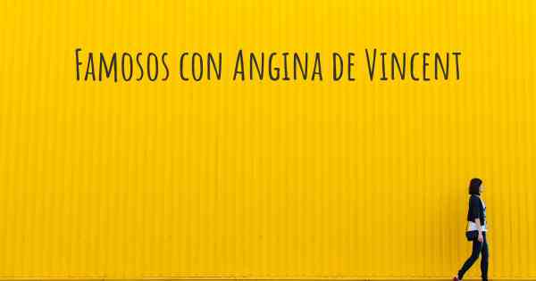 Famosos con Angina de Vincent