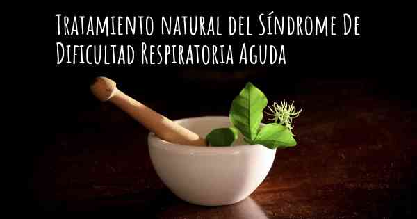 Tratamiento natural del Síndrome De Dificultad Respiratoria Aguda