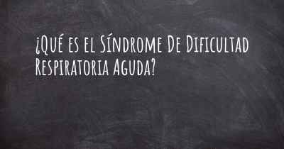 ¿Qué es el Síndrome De Dificultad Respiratoria Aguda?