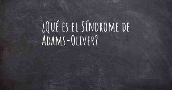 ¿Qué es el Síndrome de Adams-Oliver?