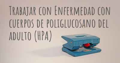 Trabajar con Enfermedad con cuerpos de poliglucosano del adulto (HPA)