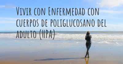 Vivir con Enfermedad con cuerpos de poliglucosano del adulto (HPA)