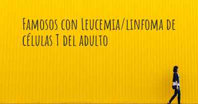 Famosos con Leucemia/linfoma de células T del adulto