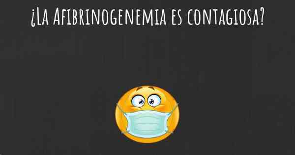 ¿La Afibrinogenemia es contagiosa?