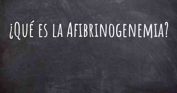 ¿Qué es la Afibrinogenemia?