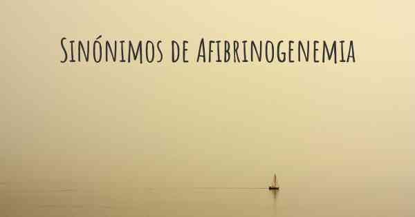 Sinónimos de Afibrinogenemia