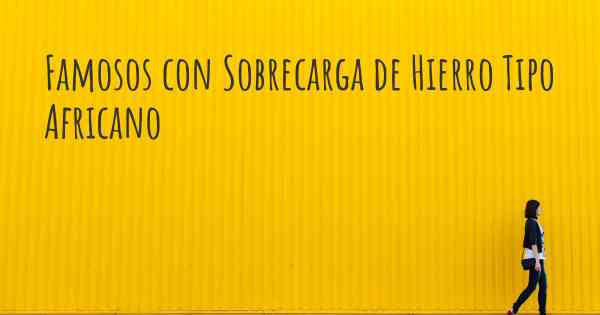 Famosos con Sobrecarga de Hierro Tipo Africano