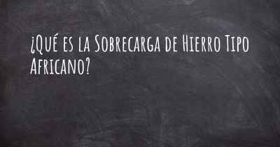 ¿Qué es la Sobrecarga de Hierro Tipo Africano?